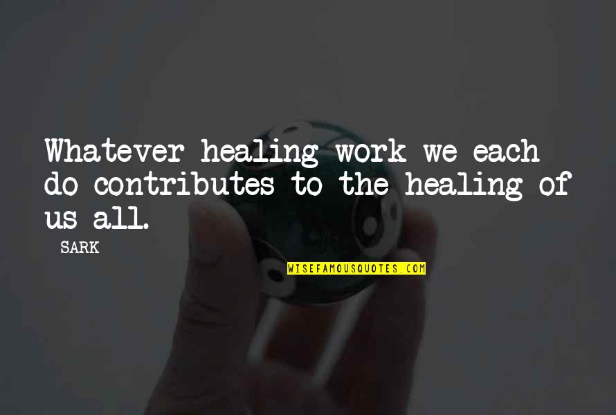 Sark Quotes By SARK: Whatever healing work we each do contributes to