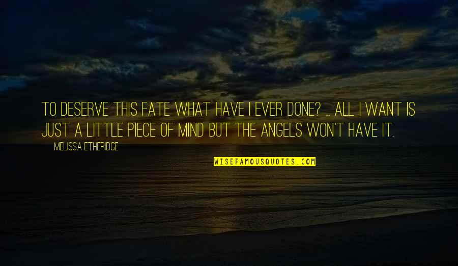 Sarkadi Rendorkapit Nys G Quotes By Melissa Etheridge: To deserve this fate what have I ever Sarkadi Rendorkapit Nys G Quotes By Melissa Etheridge: To deserve this fate what have I ever