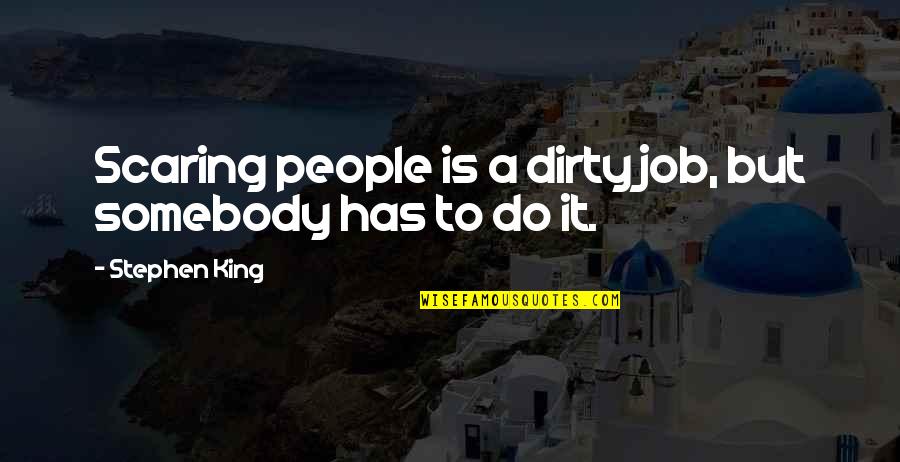 Sarkadi Rendorkapit Nys G Quotes By Stephen King: Scaring people is a dirty job, but somebody Sarkadi Rendorkapit Nys G Quotes By Stephen King: Scaring people is a dirty job, but somebody