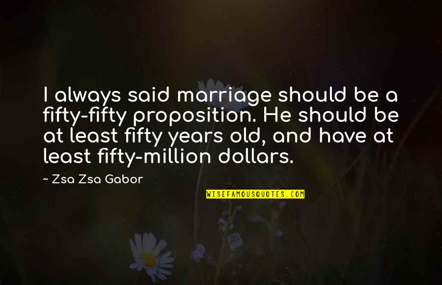 Sarkadi Rendorkapit Nys G Quotes By Zsa Zsa Gabor: I always said marriage should be a fifty-fifty Sarkadi Rendorkapit Nys G Quotes By Zsa Zsa Gabor: I always said marriage should be a fifty-fifty