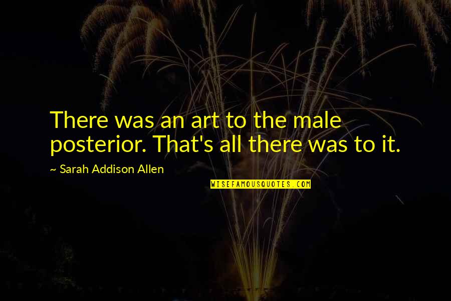 Sarkar Raj Quotes By Sarah Addison Allen: There was an art to the male posterior. Sarkar Raj Quotes By Sarah Addison Allen: There was an art to the male posterior.