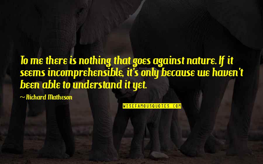 Sarkel Quotes By Richard Matheson: To me there is nothing that goes against Sarkel Quotes By Richard Matheson: To me there is nothing that goes against