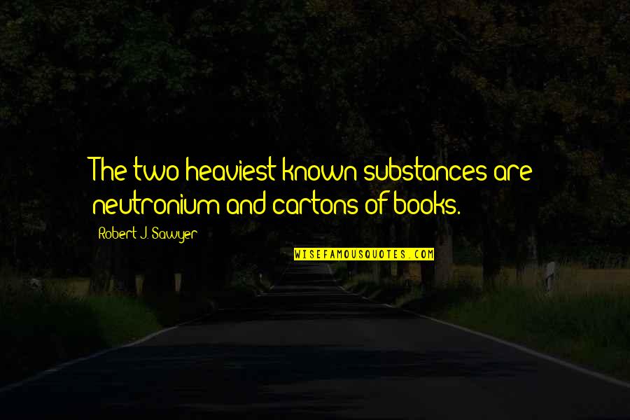 Sarkeys Florist Quotes By Robert J. Sawyer: The two heaviest known substances are neutronium and Sarkeys Florist Quotes By Robert J. Sawyer: The two heaviest known substances are neutronium and