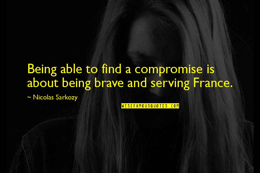Sarkozy Nicolas Quotes By Nicolas Sarkozy: Being able to find a compromise is about Sarkozy Nicolas Quotes By Nicolas Sarkozy: Being able to find a compromise is about