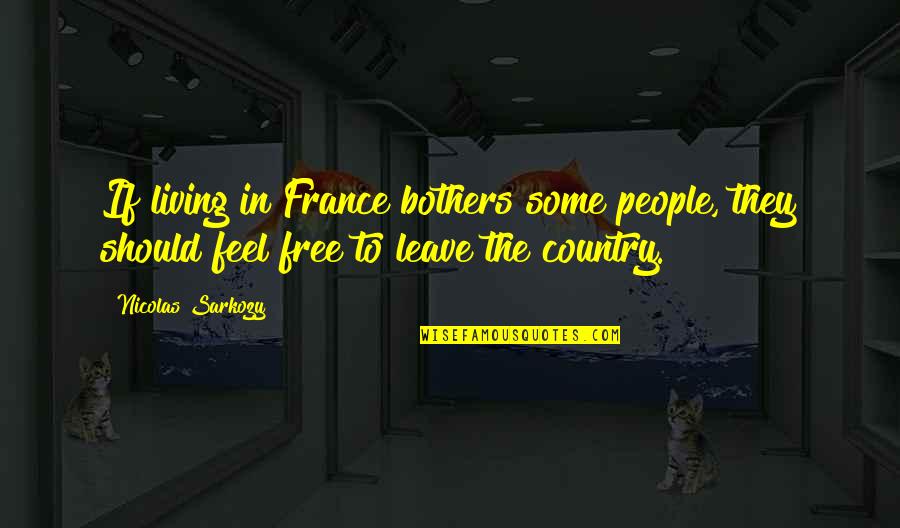 Sarkozy Nicolas Quotes By Nicolas Sarkozy: If living in France bothers some people, they Sarkozy Nicolas Quotes By Nicolas Sarkozy: If living in France bothers some people, they