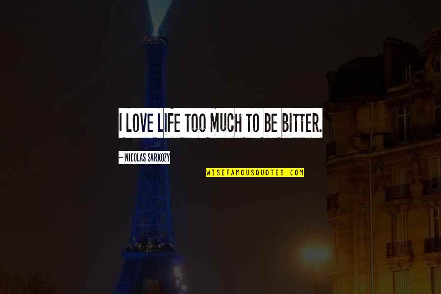 Sarkozy Nicolas Quotes By Nicolas Sarkozy: I love life too much to be bitter. Sarkozy Nicolas Quotes By Nicolas Sarkozy: I love life too much to be bitter.