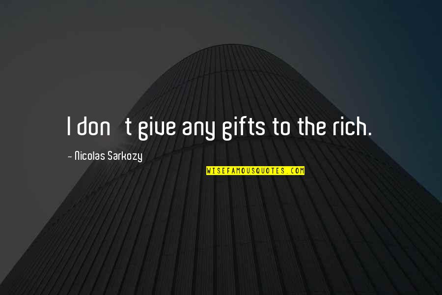 Sarkozy Nicolas Quotes By Nicolas Sarkozy: I don't give any gifts to the rich. Sarkozy Nicolas Quotes By Nicolas Sarkozy: I don't give any gifts to the rich.