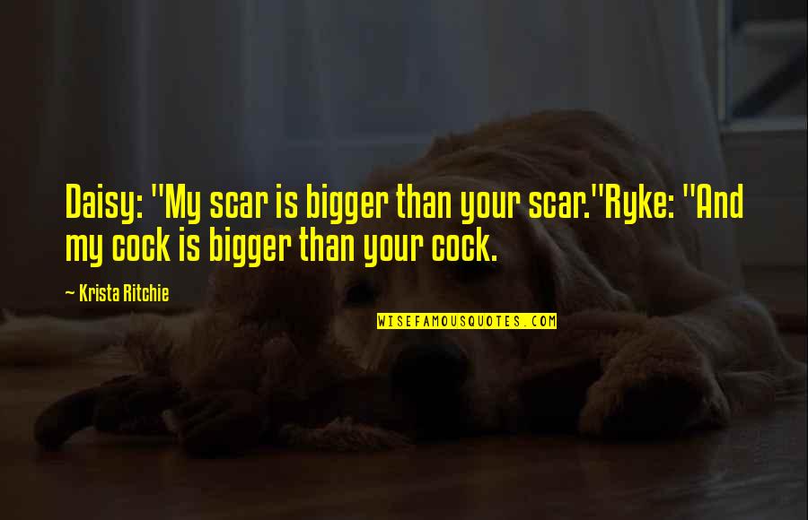 Sarla Thakral Quotes By Krista Ritchie: Daisy: "My scar is bigger than your scar."Ryke: