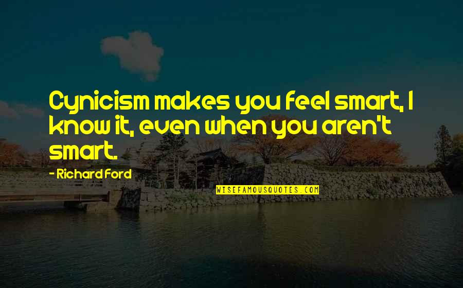 Sarla Trivedi Quotes By Richard Ford: Cynicism makes you feel smart, I know it,