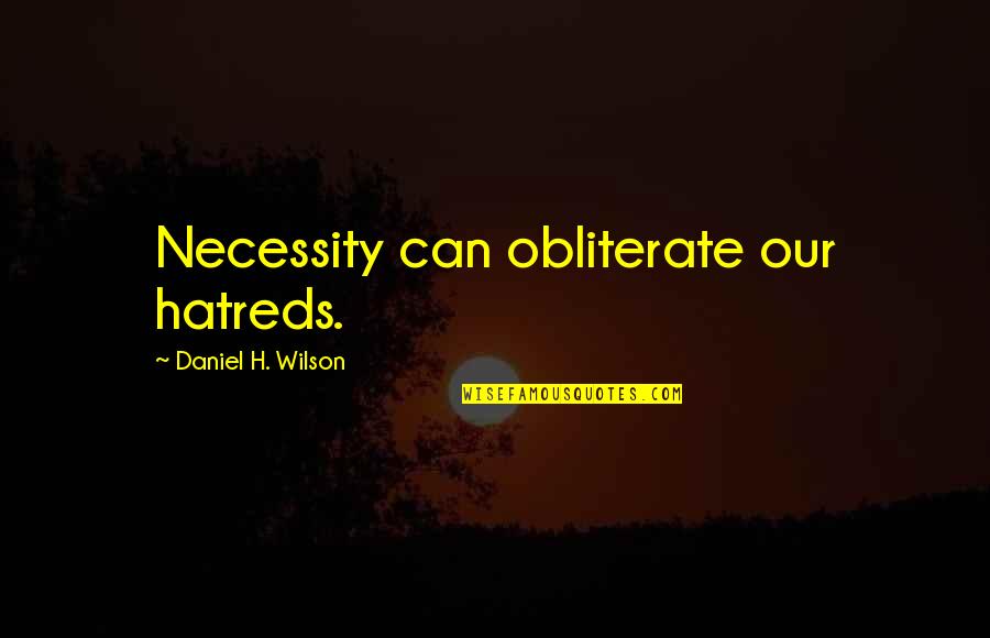 Sarlane Quotes By Daniel H. Wilson: Necessity can obliterate our hatreds. Sarlane Quotes By Daniel H. Wilson: Necessity can obliterate our hatreds.