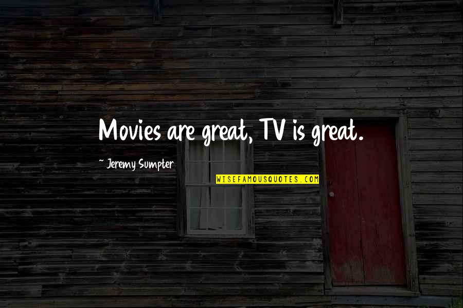 Sarlotes Quotes By Jeremy Sumpter: Movies are great, TV is great. Sarlotes Quotes By Jeremy Sumpter: Movies are great, TV is great.