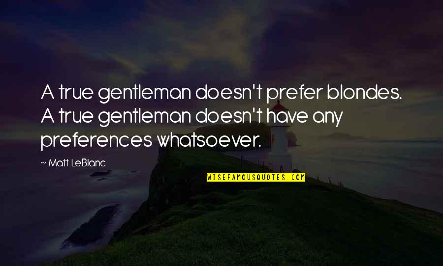 Sarlotes Quotes By Matt LeBlanc: A true gentleman doesn't prefer blondes. A true Sarlotes Quotes By Matt LeBlanc: A true gentleman doesn't prefer blondes. A true