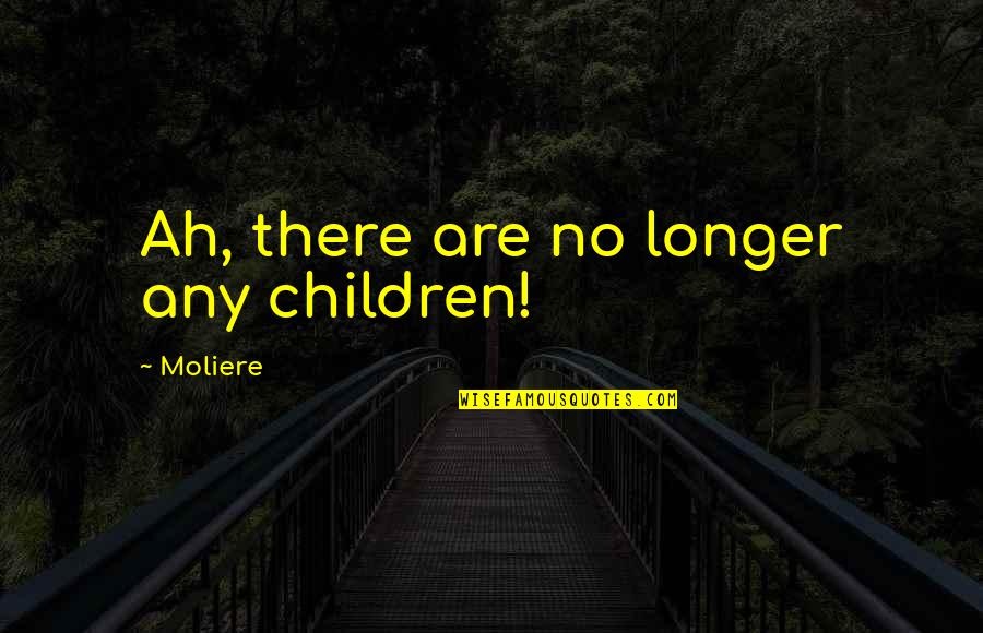 Sarmad Shaheed Quotes By Moliere: Ah, there are no longer any children!