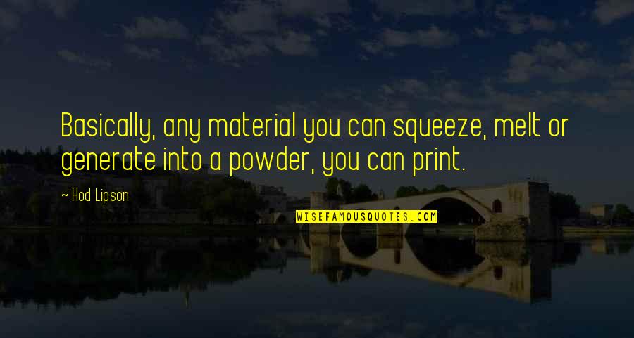 Sarmad Tariq Quotes By Hod Lipson: Basically, any material you can squeeze, melt or
