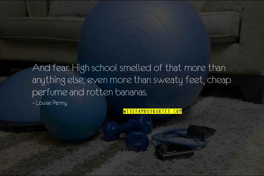 Sarmad Tariq Quotes By Louise Penny: And fear. High school smelled of that more Sarmad Tariq Quotes By Louise Penny: And fear. High school smelled of that more
