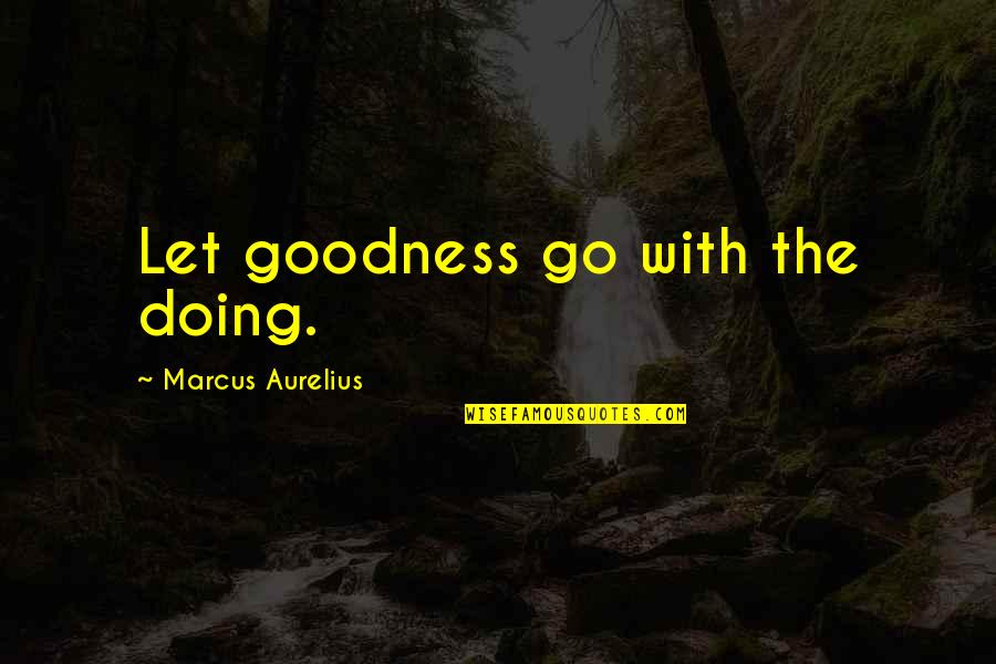 Sarmasel Quotes By Marcus Aurelius: Let goodness go with the doing. Sarmasel Quotes By Marcus Aurelius: Let goodness go with the doing.