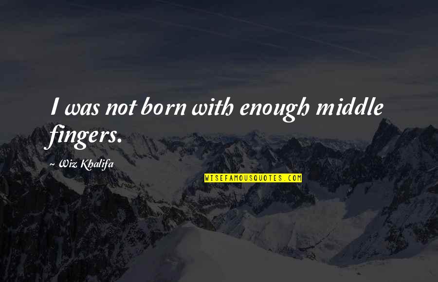 Sarmiento Quotes By Wiz Khalifa: I was not born with enough middle fingers. Sarmiento Quotes By Wiz Khalifa: I was not born with enough middle fingers.