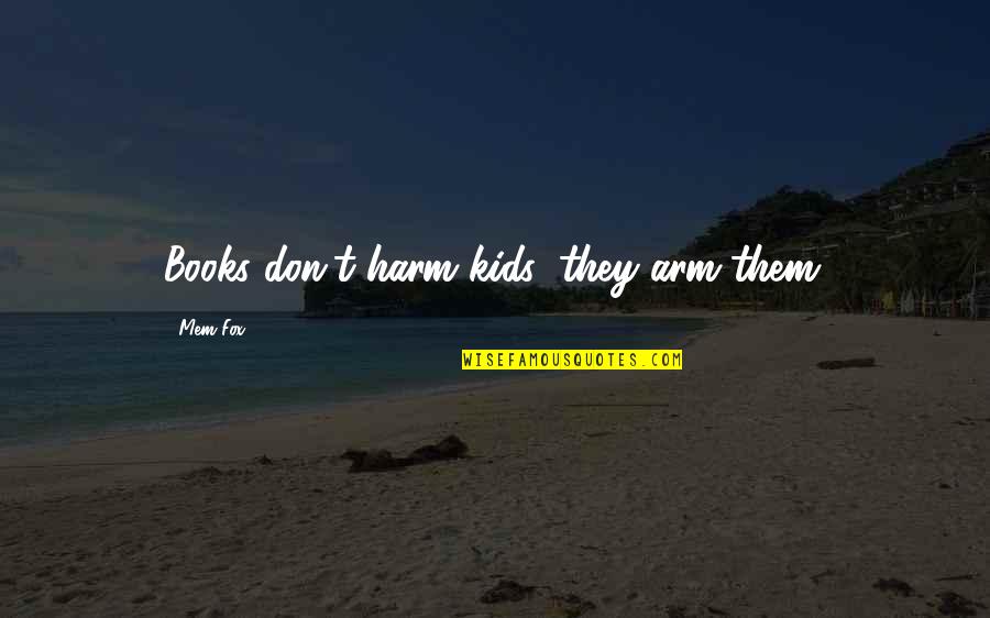 Sarmientos Marimba Quotes By Mem Fox: Books don't harm kids; they arm them. Sarmientos Marimba Quotes By Mem Fox: Books don't harm kids; they arm them.