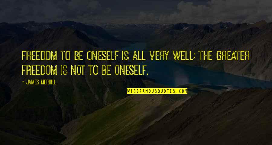 Sarmistha Bhattacharya Quotes By James Merrill: Freedom to be oneself is all very well;