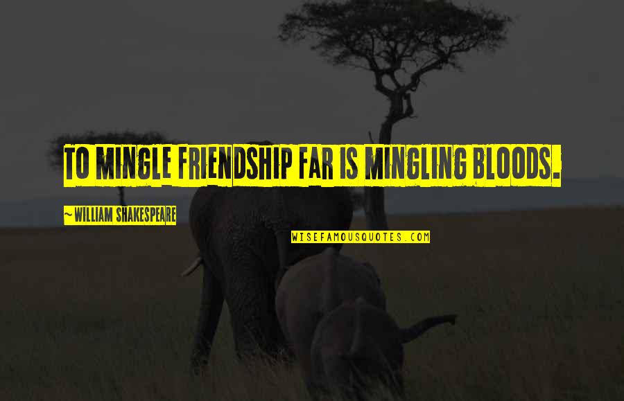 Sarmont Podiatry Quotes By William Shakespeare: To mingle friendship far is mingling bloods. Sarmont Podiatry Quotes By William Shakespeare: To mingle friendship far is mingling bloods.