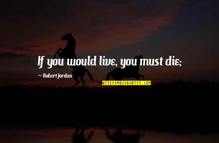 Sarneses Taxidermy Quotes By Robert Jordan: If you would live, you must die;
