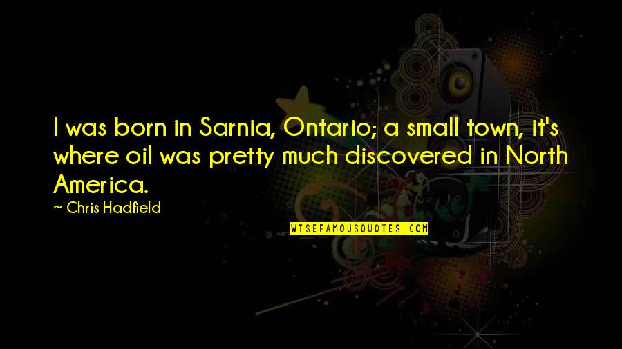 Sarnia Quotes By Chris Hadfield: I was born in Sarnia, Ontario; a small