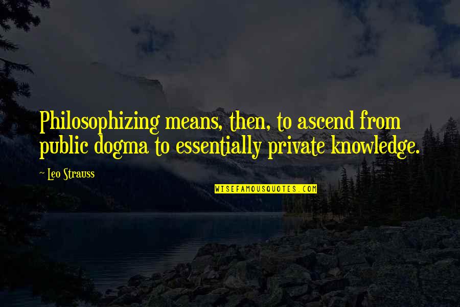 Sarnia Sting Quotes By Leo Strauss: Philosophizing means, then, to ascend from public dogma Sarnia Sting Quotes By Leo Strauss: Philosophizing means, then, to ascend from public dogma