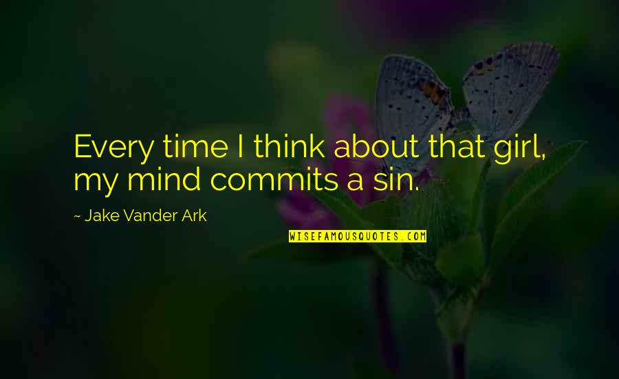 Sarniak Grzyb Quotes By Jake Vander Ark: Every time I think about that girl, my Sarniak Grzyb Quotes By Jake Vander Ark: Every time I think about that girl, my