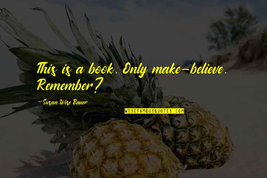 Sarnoff Jack Quotes By Susan Wise Bauer: This is a book. Only make-believe. Remember? Sarnoff Jack Quotes By Susan Wise Bauer: This is a book. Only make-believe. Remember?