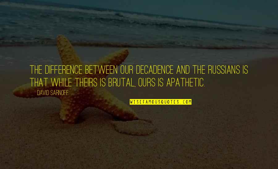 Sarnoff Quotes By David Sarnoff: The difference between our decadence and the Russians Sarnoff Quotes By David Sarnoff: The difference between our decadence and the Russians