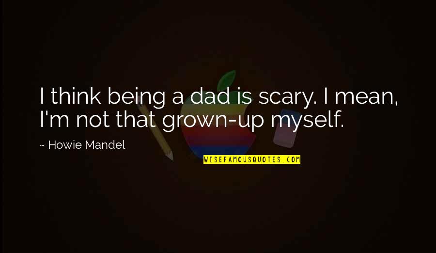 Sarnova Quotes By Howie Mandel: I think being a dad is scary. I