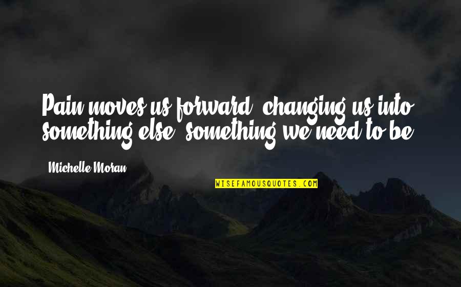Saro Quotes By Michelle Moran: Pain moves us forward, changing us into something
