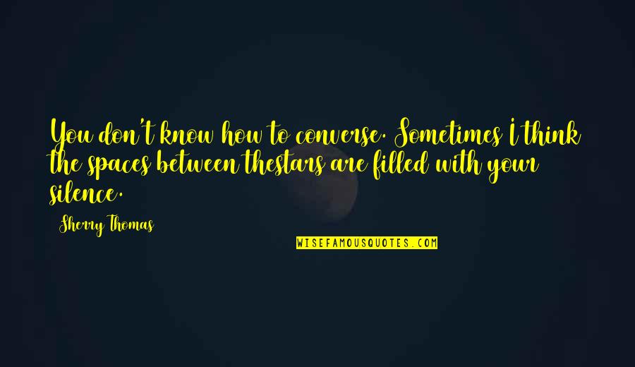 Saro Quotes By Sherry Thomas: You don't know how to converse. Sometimes I Saro Quotes By Sherry Thomas: You don't know how to converse. Sometimes I