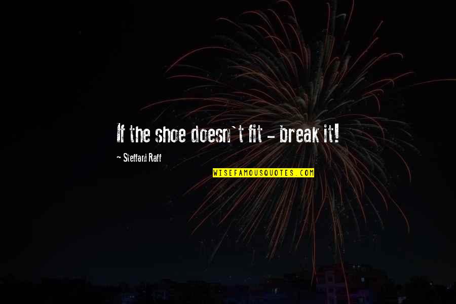 Saroeun Lach Quotes By Steffani Raff: If the shoe doesn't fit - break it! Saroeun Lach Quotes By Steffani Raff: If the shoe doesn't fit - break it!