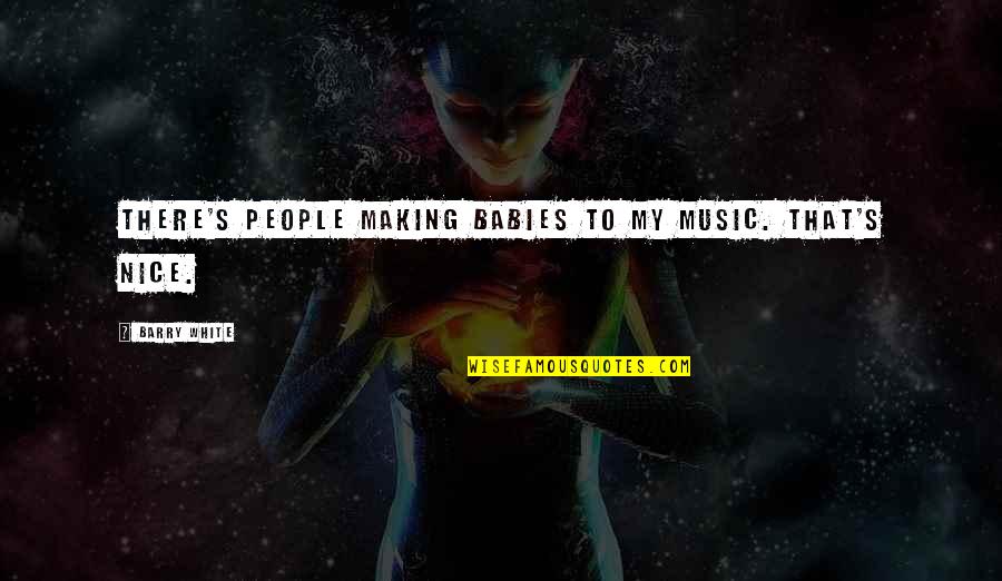 Saroeun Sokol Quotes By Barry White: There's people making babies to my music. That's Saroeun Sokol Quotes By Barry White: There's people making babies to my music. That's
