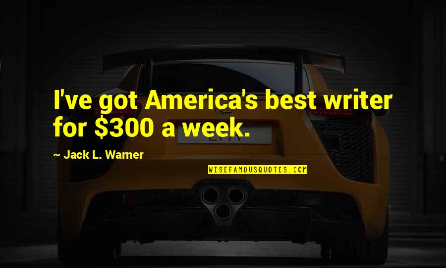 Saroeun Sokol Quotes By Jack L. Warner: I've got America's best writer for $300 a Saroeun Sokol Quotes By Jack L. Warner: I've got America's best writer for $300 a