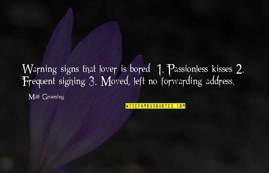 Sarofim Foundation Quotes By Matt Groening: Warning signs that lover is bored: 1. Passionless Sarofim Foundation Quotes By Matt Groening: Warning signs that lover is bored: 1. Passionless
