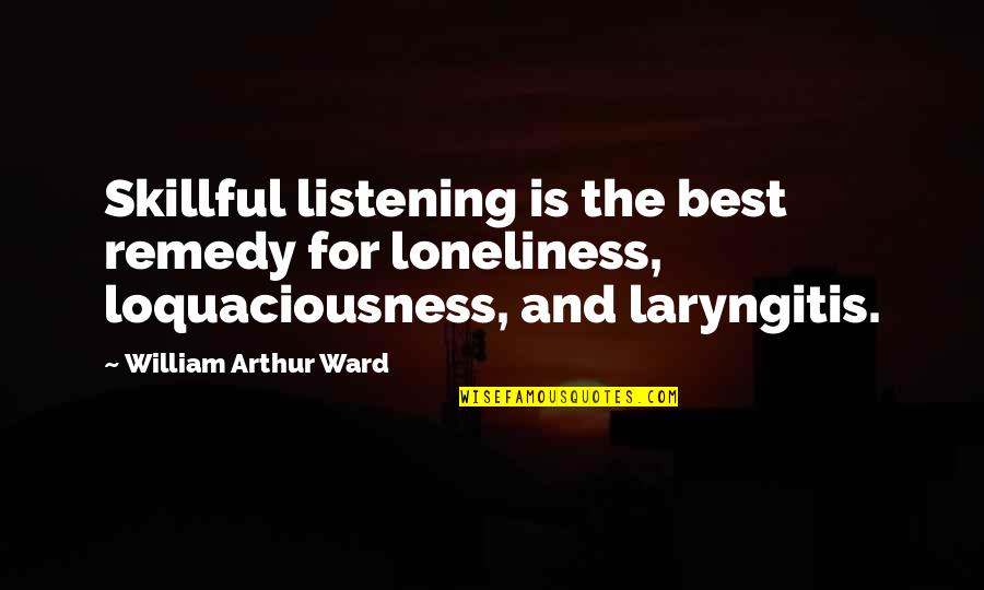 Saroj Quotes By William Arthur Ward: Skillful listening is the best remedy for loneliness,