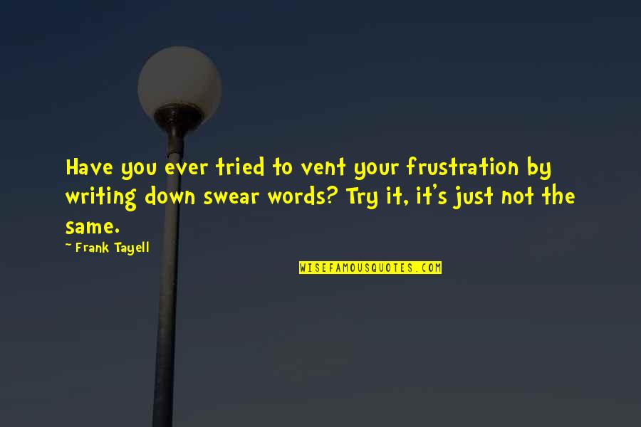 Saroja Devi Quotes By Frank Tayell: Have you ever tried to vent your frustration Saroja Devi Quotes By Frank Tayell: Have you ever tried to vent your frustration