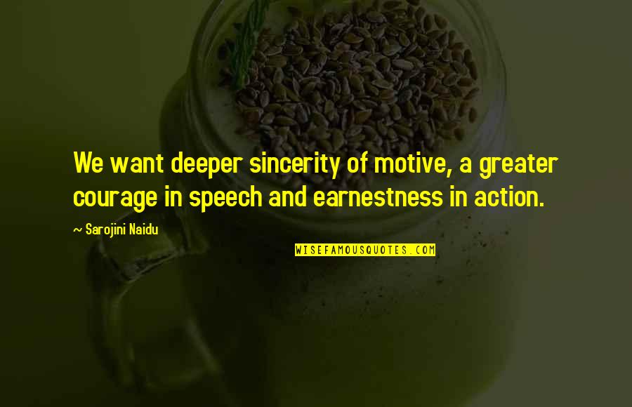 Sarojini Naidu Best Quotes By Sarojini Naidu: We want deeper sincerity of motive, a greater