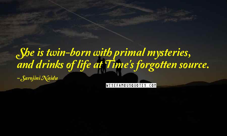 Sarojini Naidu quotes: She is twin-born with primal mysteries, and drinks of life at Time's forgotten source.