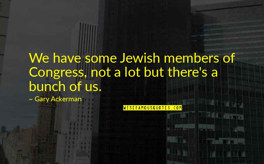 Sarolta Ponyva Quotes By Gary Ackerman: We have some Jewish members of Congress, not