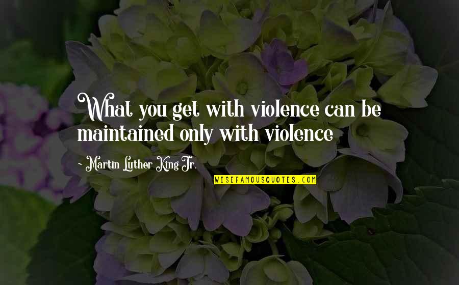 Sarolta Ponyva Quotes By Martin Luther King Jr.: What you get with violence can be maintained