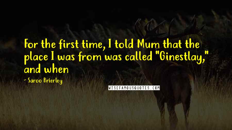 Saroo Brierley quotes: For the first time, I told Mum that the place I was from was called "Ginestlay," and when