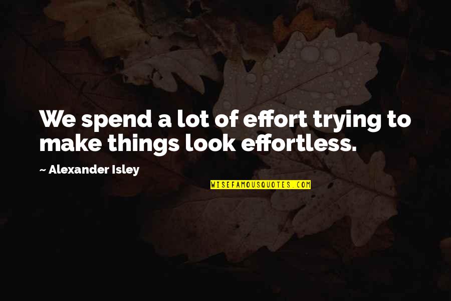 Sarosh Kayani Quotes By Alexander Isley: We spend a lot of effort trying to Sarosh Kayani Quotes By Alexander Isley: We spend a lot of effort trying to