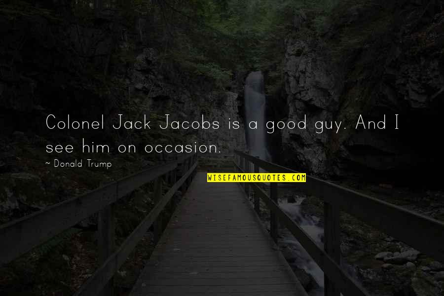 Sarosh Kayani Quotes By Donald Trump: Colonel Jack Jacobs is a good guy. And