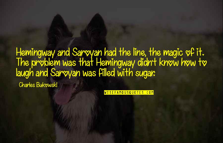Saroyan Quotes By Charles Bukowski: Hemingway and Saroyan had the line, the magic