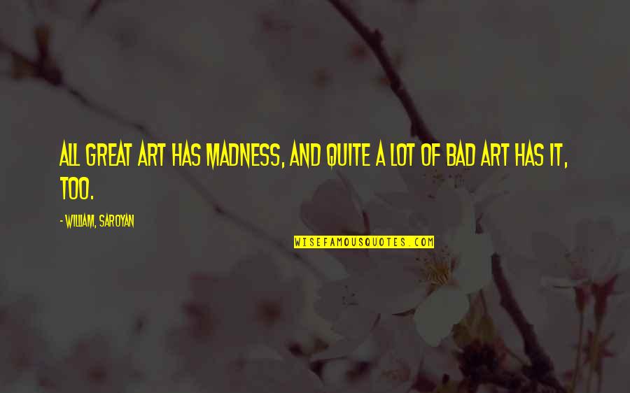 Saroyan Quotes By William, Saroyan: All great art has madness, and quite a