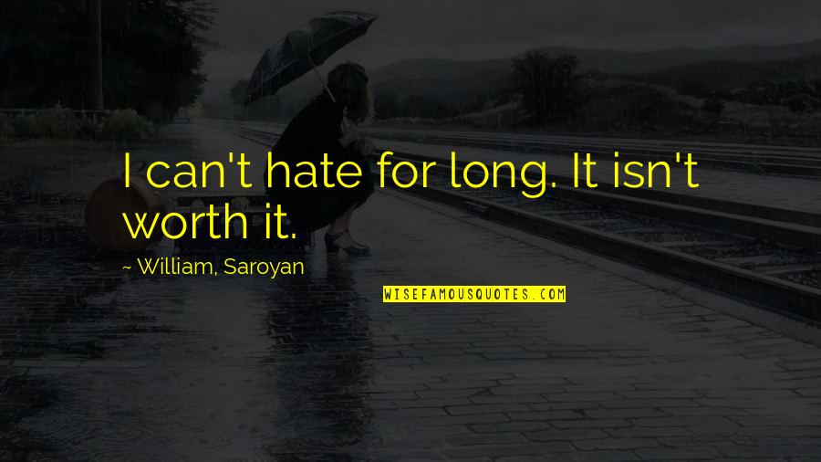 Saroyan Quotes By William, Saroyan: I can't hate for long. It isn't worth