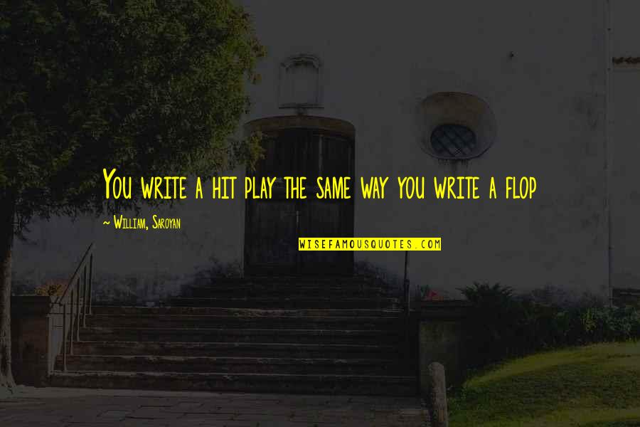 Saroyan Quotes By William, Saroyan: You write a hit play the same way
